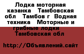 Лодка моторная казанка - Тамбовская обл., Тамбов г. Водная техника » Моторные и грибные лодки   . Тамбовская обл.